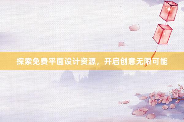 探索免费平面设计资源，开启创意无限可能